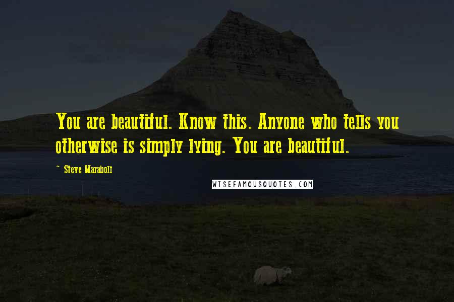 Steve Maraboli Quotes: You are beautiful. Know this. Anyone who tells you otherwise is simply lying. You are beautiful.