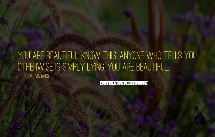 Steve Maraboli Quotes: You are beautiful. Know this. Anyone who tells you otherwise is simply lying. You are beautiful.