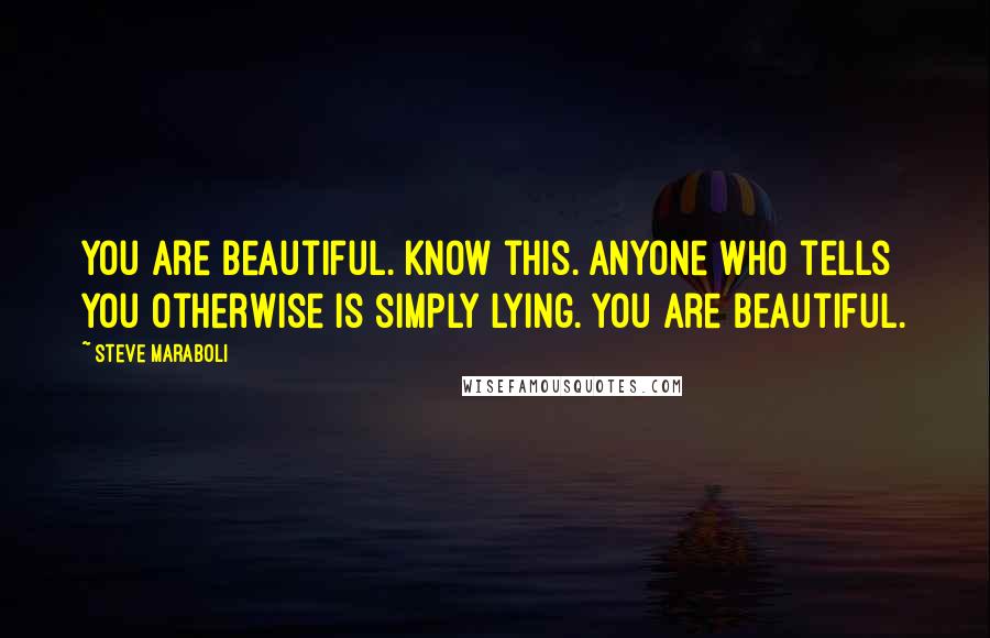 Steve Maraboli Quotes: You are beautiful. Know this. Anyone who tells you otherwise is simply lying. You are beautiful.