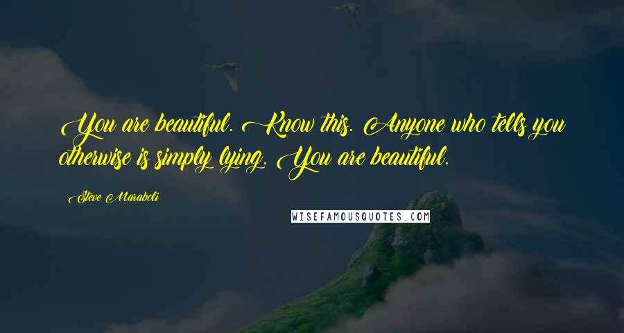 Steve Maraboli Quotes: You are beautiful. Know this. Anyone who tells you otherwise is simply lying. You are beautiful.