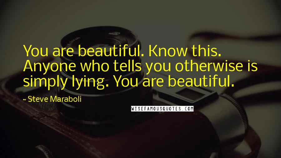 Steve Maraboli Quotes: You are beautiful. Know this. Anyone who tells you otherwise is simply lying. You are beautiful.