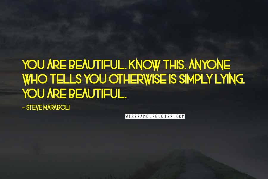 Steve Maraboli Quotes: You are beautiful. Know this. Anyone who tells you otherwise is simply lying. You are beautiful.
