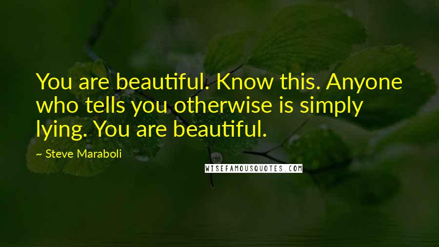 Steve Maraboli Quotes: You are beautiful. Know this. Anyone who tells you otherwise is simply lying. You are beautiful.