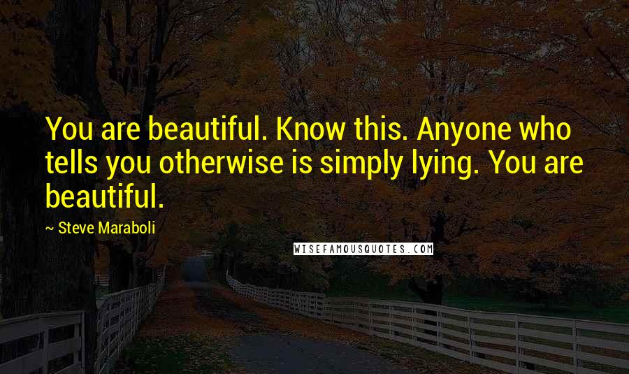 Steve Maraboli Quotes: You are beautiful. Know this. Anyone who tells you otherwise is simply lying. You are beautiful.