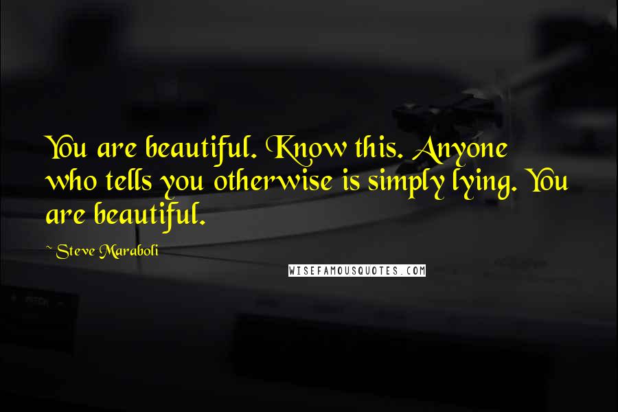 Steve Maraboli Quotes: You are beautiful. Know this. Anyone who tells you otherwise is simply lying. You are beautiful.