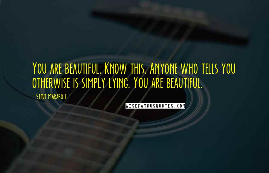 Steve Maraboli Quotes: You are beautiful. Know this. Anyone who tells you otherwise is simply lying. You are beautiful.