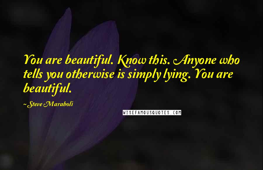 Steve Maraboli Quotes: You are beautiful. Know this. Anyone who tells you otherwise is simply lying. You are beautiful.