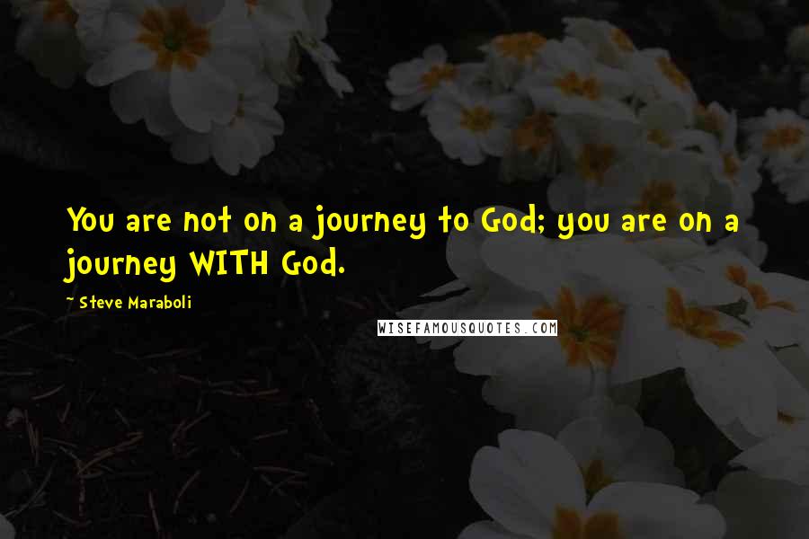 Steve Maraboli Quotes: You are not on a journey to God; you are on a journey WITH God.