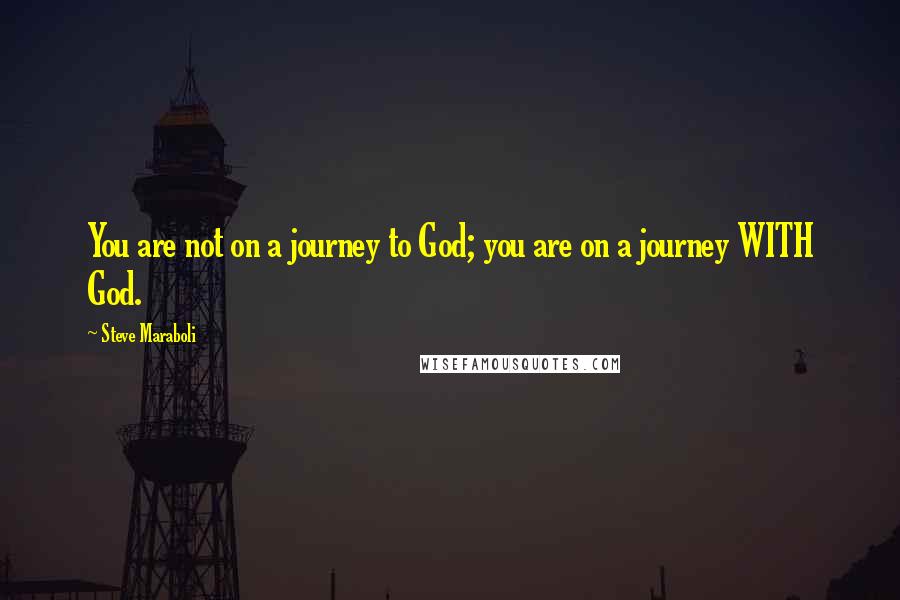 Steve Maraboli Quotes: You are not on a journey to God; you are on a journey WITH God.