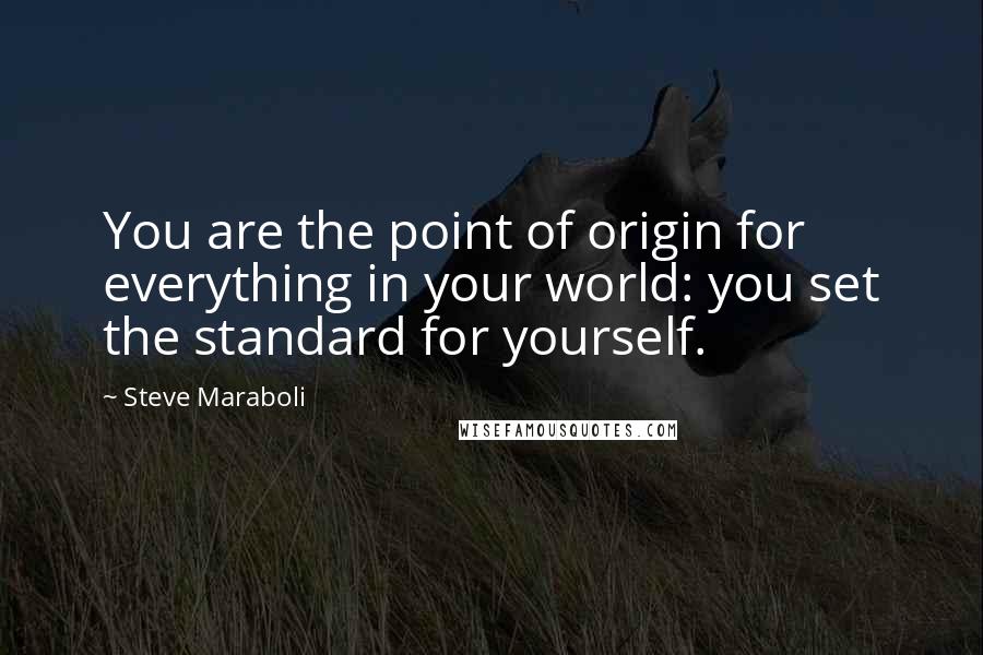 Steve Maraboli Quotes: You are the point of origin for everything in your world: you set the standard for yourself.
