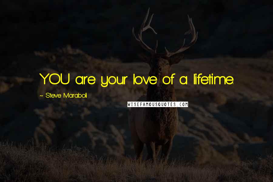 Steve Maraboli Quotes: YOU are your love of a lifetime.