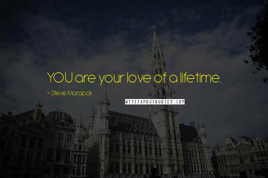 Steve Maraboli Quotes: YOU are your love of a lifetime.