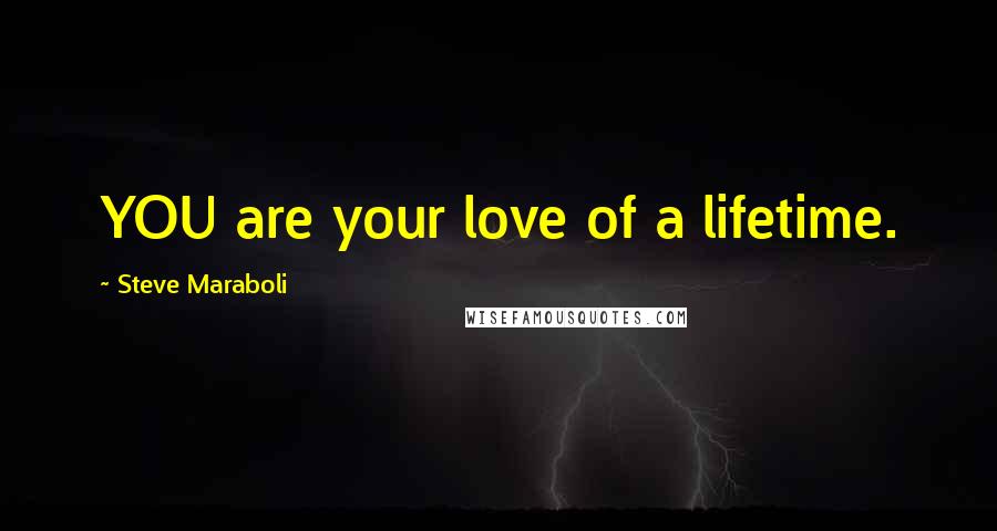 Steve Maraboli Quotes: YOU are your love of a lifetime.