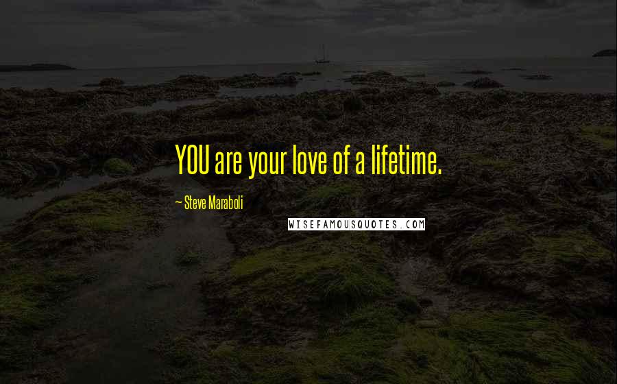 Steve Maraboli Quotes: YOU are your love of a lifetime.