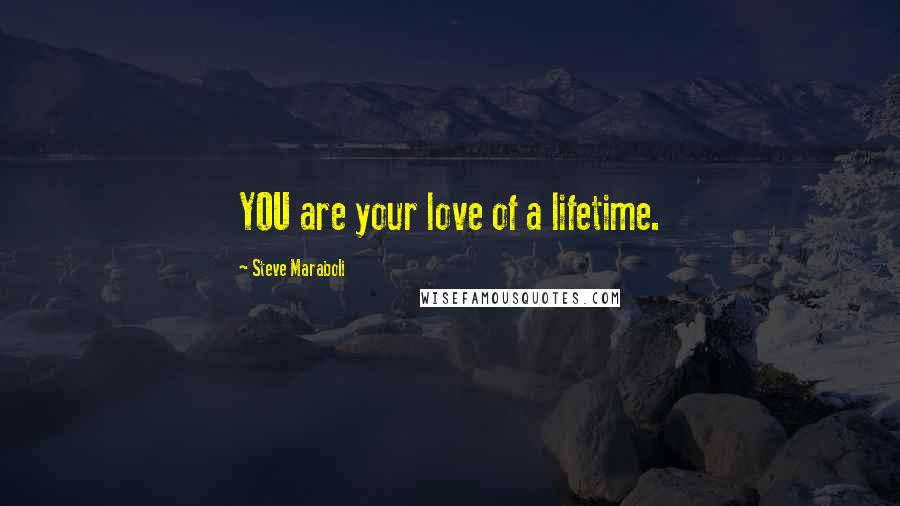 Steve Maraboli Quotes: YOU are your love of a lifetime.
