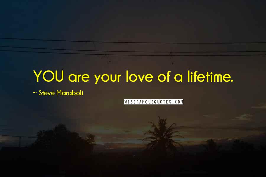 Steve Maraboli Quotes: YOU are your love of a lifetime.