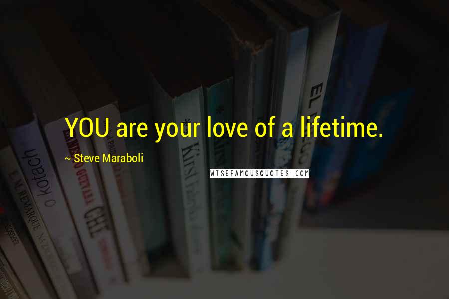 Steve Maraboli Quotes: YOU are your love of a lifetime.