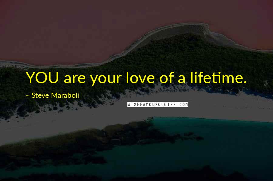 Steve Maraboli Quotes: YOU are your love of a lifetime.