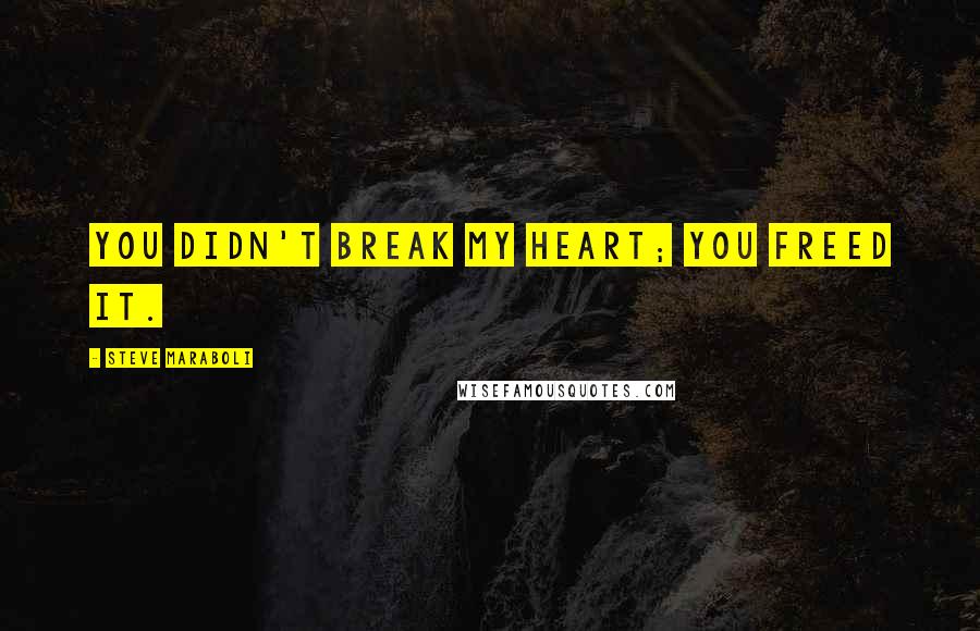 Steve Maraboli Quotes: You didn't break my heart; you freed it.