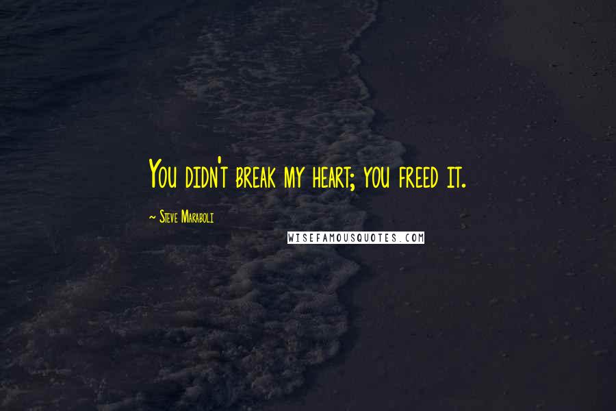 Steve Maraboli Quotes: You didn't break my heart; you freed it.