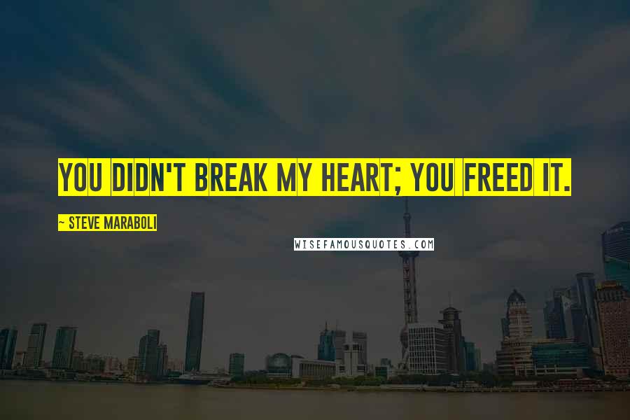 Steve Maraboli Quotes: You didn't break my heart; you freed it.