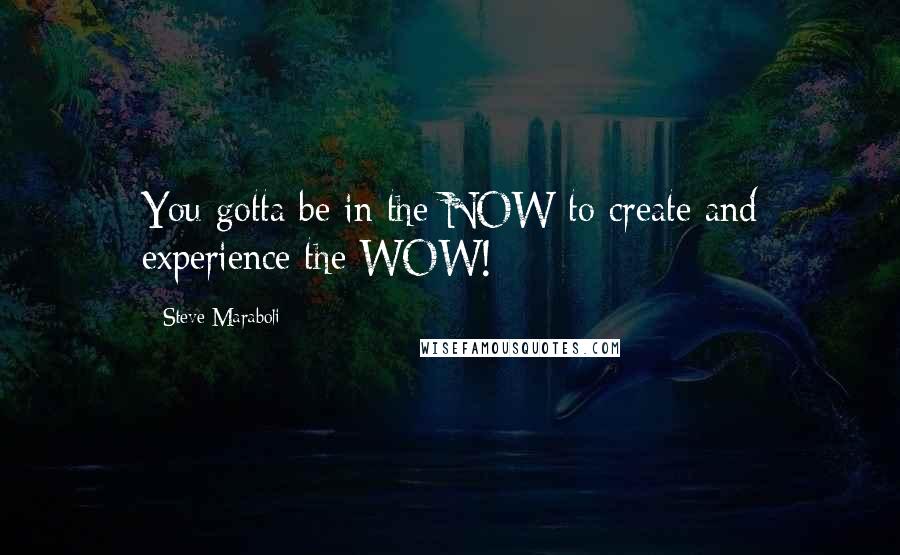 Steve Maraboli Quotes: You gotta be in the NOW to create and experience the WOW!