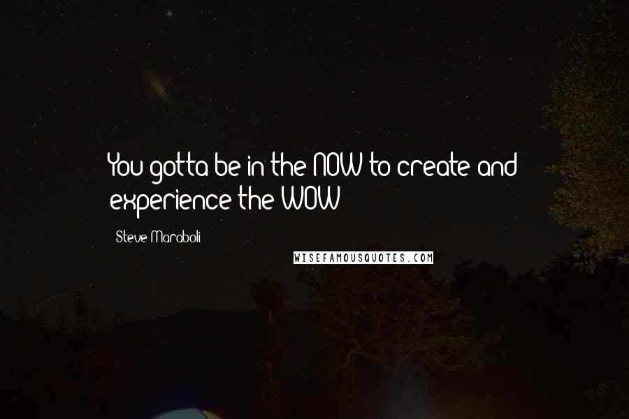 Steve Maraboli Quotes: You gotta be in the NOW to create and experience the WOW!