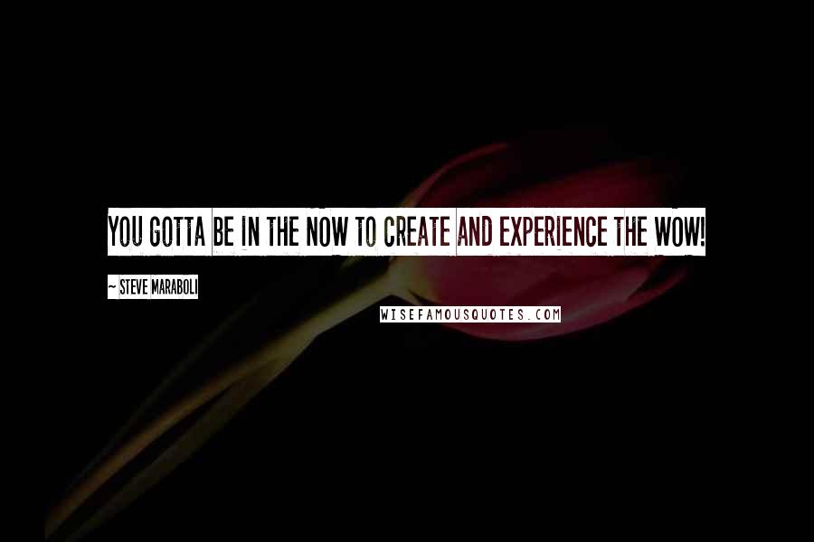 Steve Maraboli Quotes: You gotta be in the NOW to create and experience the WOW!