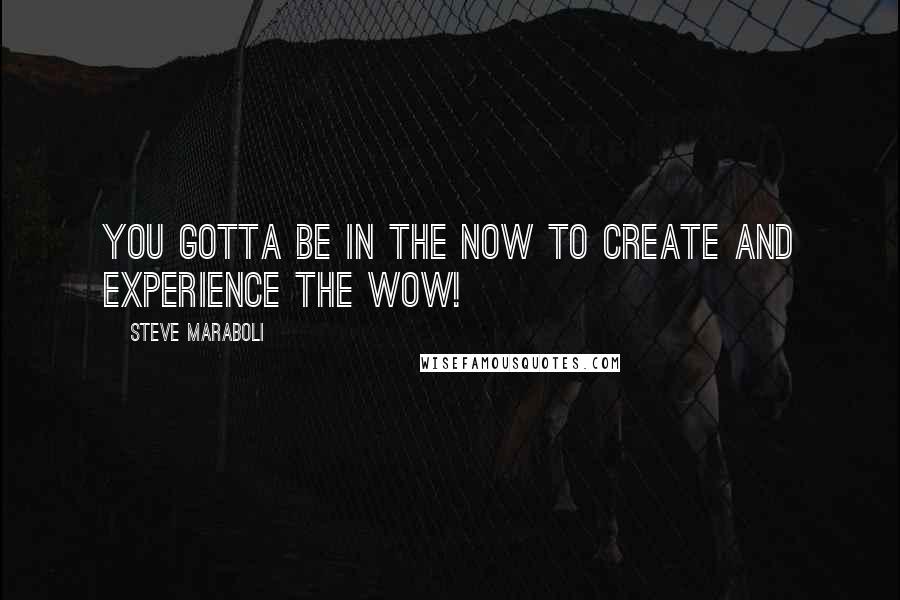 Steve Maraboli Quotes: You gotta be in the NOW to create and experience the WOW!