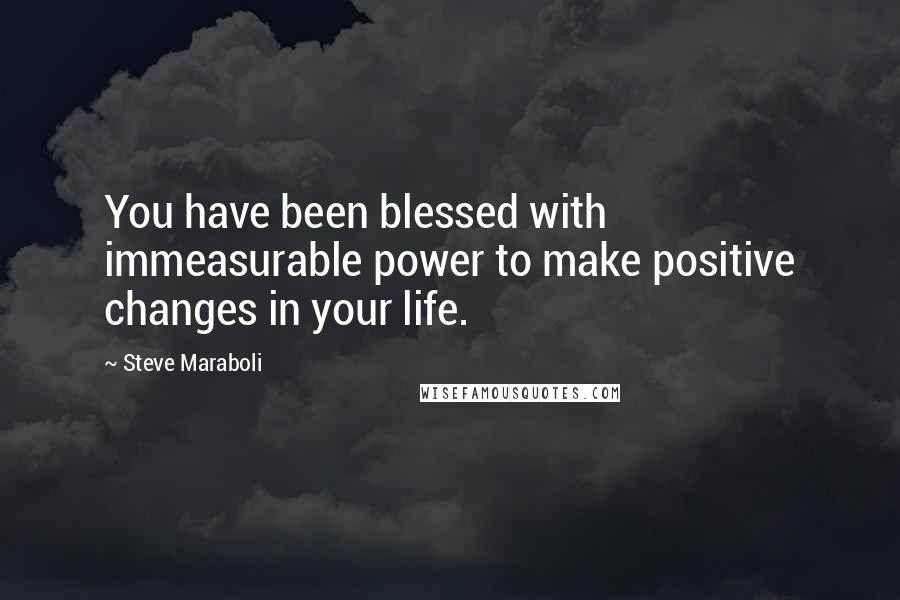 Steve Maraboli Quotes: You have been blessed with immeasurable power to make positive changes in your life.