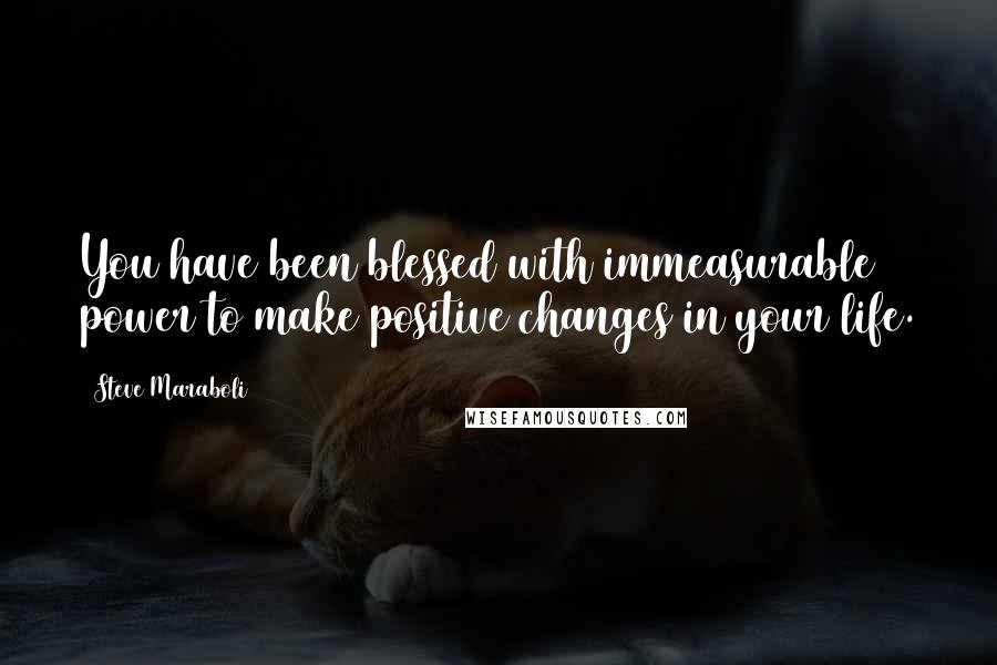 Steve Maraboli Quotes: You have been blessed with immeasurable power to make positive changes in your life.