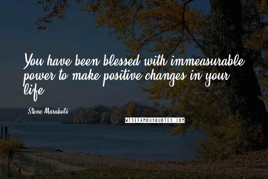 Steve Maraboli Quotes: You have been blessed with immeasurable power to make positive changes in your life.