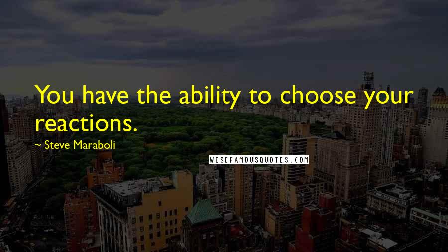 Steve Maraboli Quotes: You have the ability to choose your reactions.