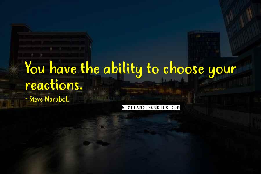 Steve Maraboli Quotes: You have the ability to choose your reactions.