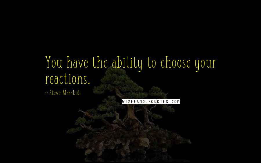 Steve Maraboli Quotes: You have the ability to choose your reactions.
