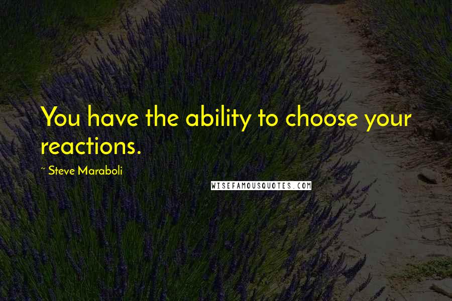 Steve Maraboli Quotes: You have the ability to choose your reactions.