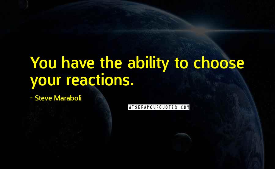 Steve Maraboli Quotes: You have the ability to choose your reactions.