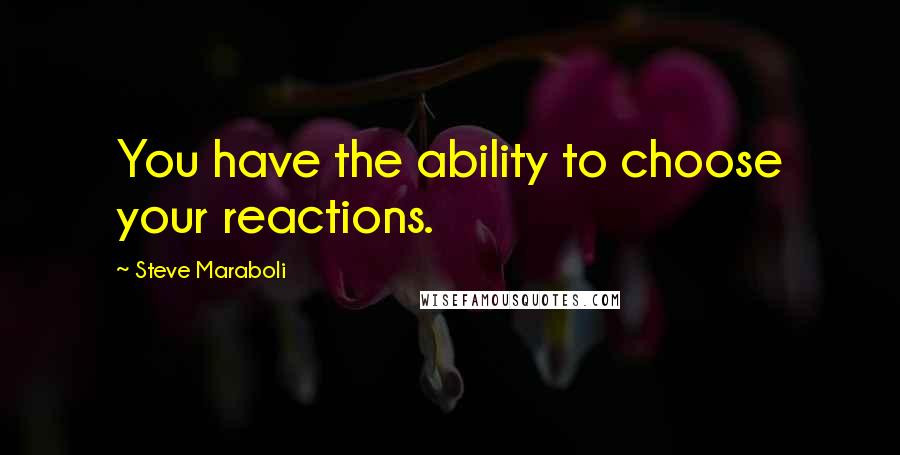 Steve Maraboli Quotes: You have the ability to choose your reactions.