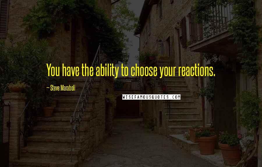 Steve Maraboli Quotes: You have the ability to choose your reactions.