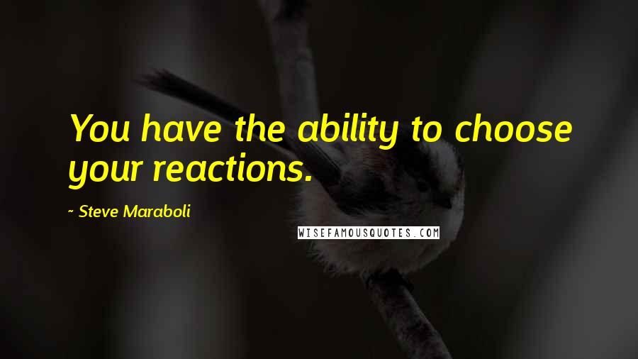 Steve Maraboli Quotes: You have the ability to choose your reactions.