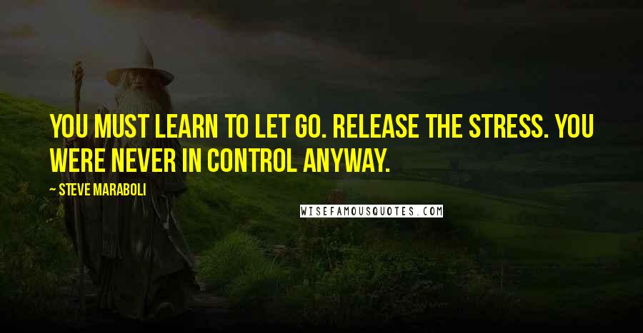 Steve Maraboli Quotes: You must learn to let go. Release the stress. You were never in control anyway.