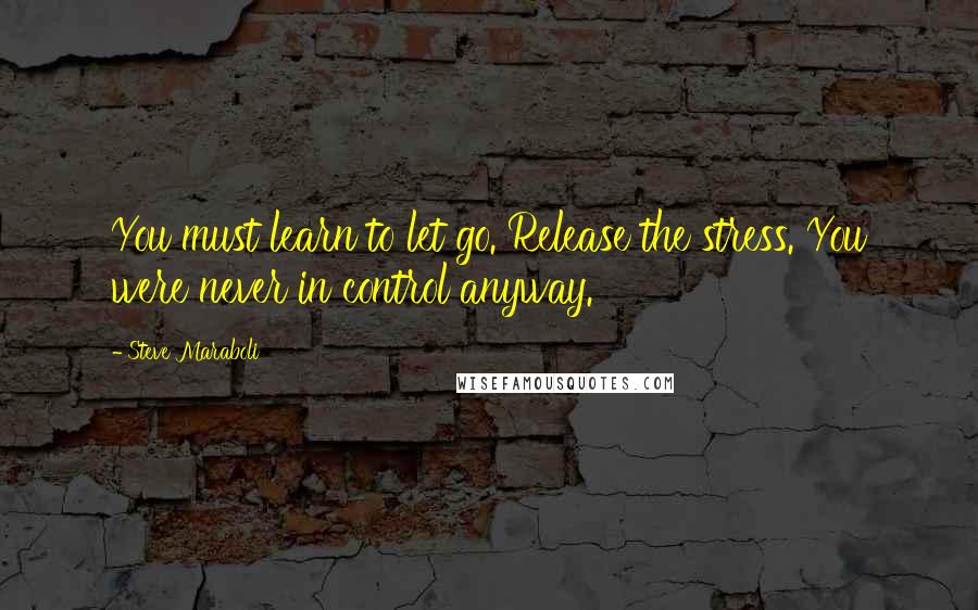 Steve Maraboli Quotes: You must learn to let go. Release the stress. You were never in control anyway.