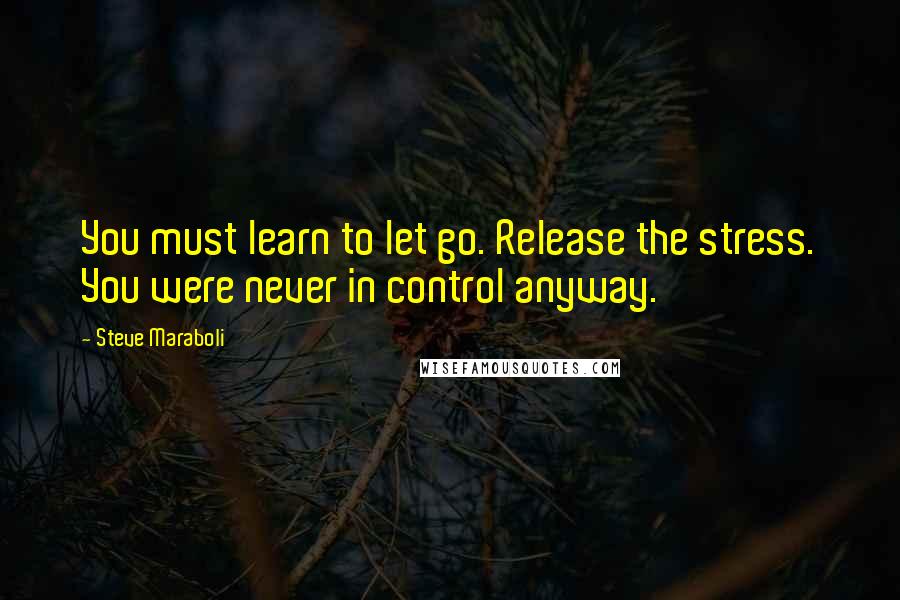 Steve Maraboli Quotes: You must learn to let go. Release the stress. You were never in control anyway.