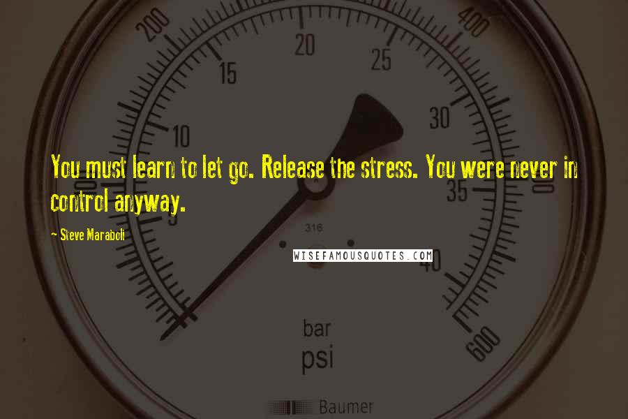 Steve Maraboli Quotes: You must learn to let go. Release the stress. You were never in control anyway.