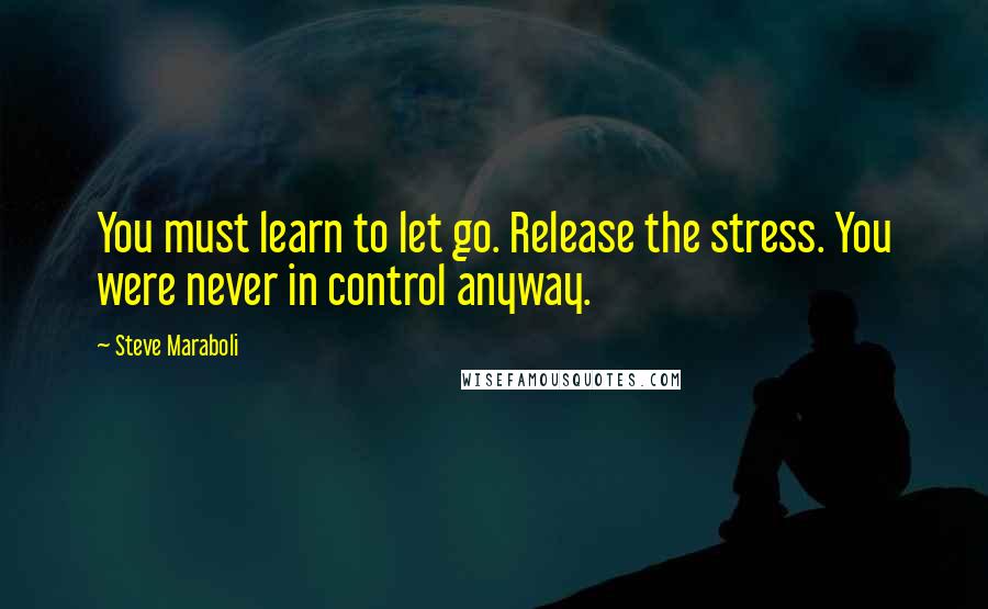 Steve Maraboli Quotes: You must learn to let go. Release the stress. You were never in control anyway.