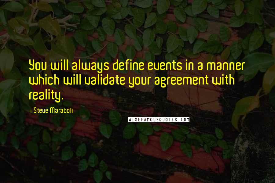 Steve Maraboli Quotes: You will always define events in a manner which will validate your agreement with reality.