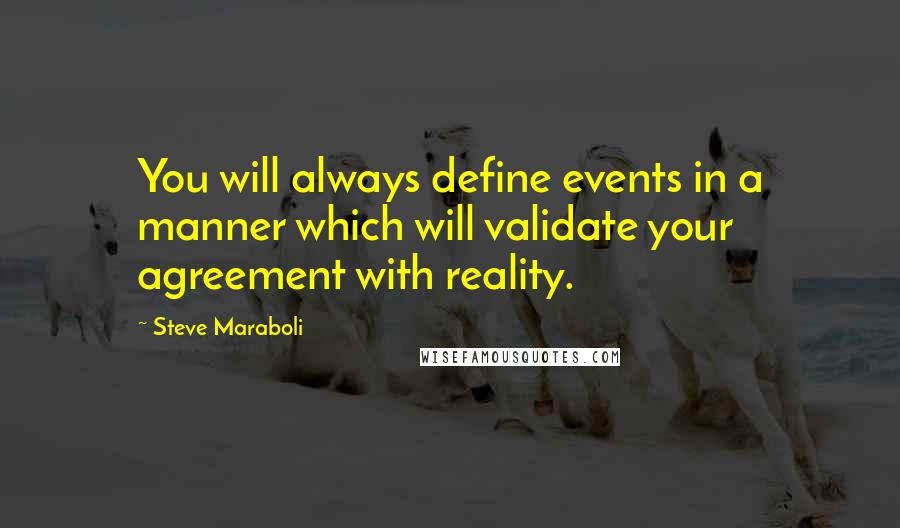 Steve Maraboli Quotes: You will always define events in a manner which will validate your agreement with reality.