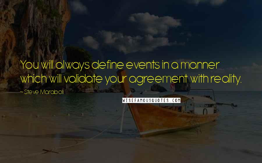 Steve Maraboli Quotes: You will always define events in a manner which will validate your agreement with reality.