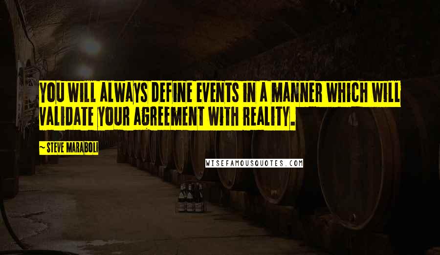 Steve Maraboli Quotes: You will always define events in a manner which will validate your agreement with reality.