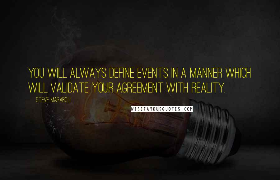 Steve Maraboli Quotes: You will always define events in a manner which will validate your agreement with reality.